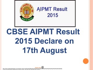 CBSE AIPMT Result
2015 Declare on
17th August
http://www.indiansarkarijobs.com/sarkari-result-%e0%a4%b8%e0%a4%b0%e0%a4%95%e0%a4%be%e0%a4%b0%e0%a5%80-
Sarkari result @
 