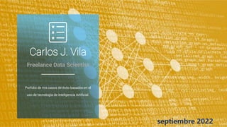 Carlos J. Vila
Freelance Data Scientist
Porfolio de mis casos de éxito basados en el
uso de tecnología de Inteligencia Artificial.
septiembre 2022
 