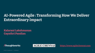 © 2023 Thoughtworks | Confidential
AI-Powered Agile : Transforming How We Deliver
Extraordinary Impact
Kalarani Lakshmanan
Gayathri Pandian
1
https://www.agilechennai.com
 