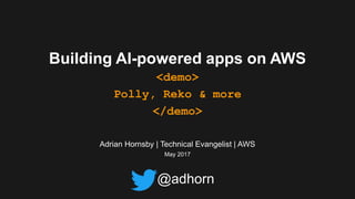 Adrian Hornsby | Technical Evangelist | AWS
May 2017
Building AI-powered apps on AWS
<demo>
Polly, Reko & more
</demo>
@adhorn
 
