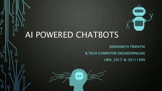 AI POWERED CHATBOTS
SIDDHARTH TRIPATHI
B.TECH COMPUTER ENGINEERING(AI)
URN: 2017-B-30111999
 