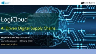 LogiCloud
AI Driven Digital Supply Chains
APURVA MANKAD, Founder & CEO
apurva@logicloud.in | +91 93242 42802
www.logicloud.in
 