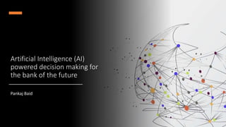 Artificial Intelligence (AI)
powered decision making for
the bank of the future
Pankaj Baid
1
 