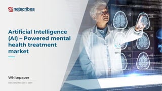 www.netscribes.com | 2024
Artificial Intelligence
(AI) – Powered mental
health treatment
market
Whitepaper
 