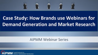 AIPMM Webinar Series
Case Study: How Brands use Webinars for
Demand Generation and Market Research
 