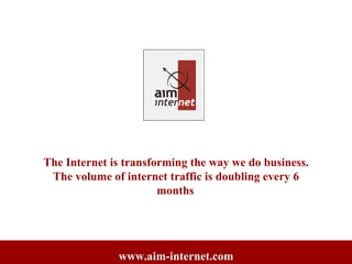 The Internet is transforming the way we do business. The volume of internet traffic is doubling every 6 months   www.aim-internet.com 