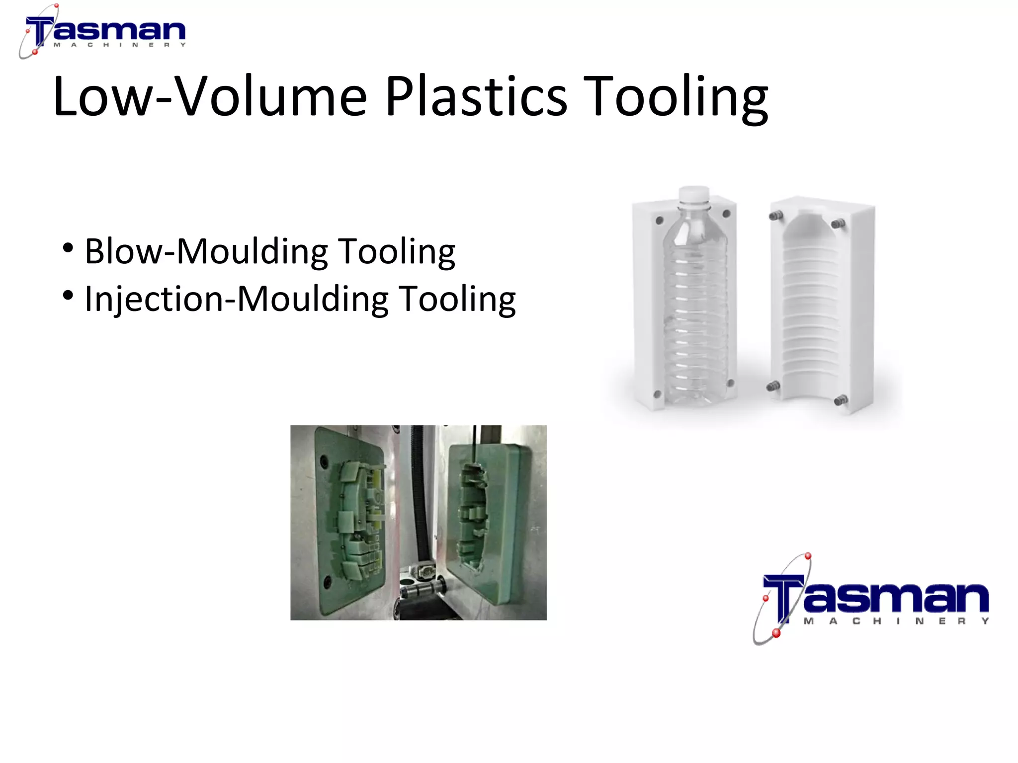 Low-Volume Plastics Tooling 
• Blow-Moulding Tooling 
• Injection-Moulding Tooling 
 