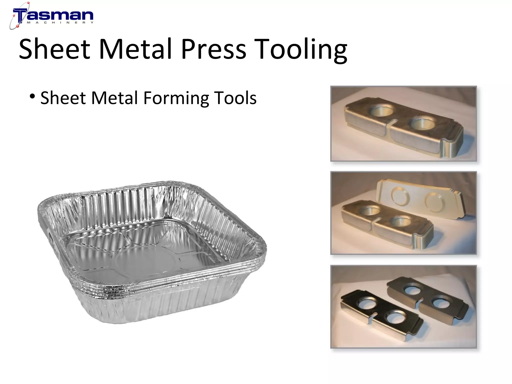 Sheet Metal Press Tooling 
• Sheet Metal Forming Tools 
 