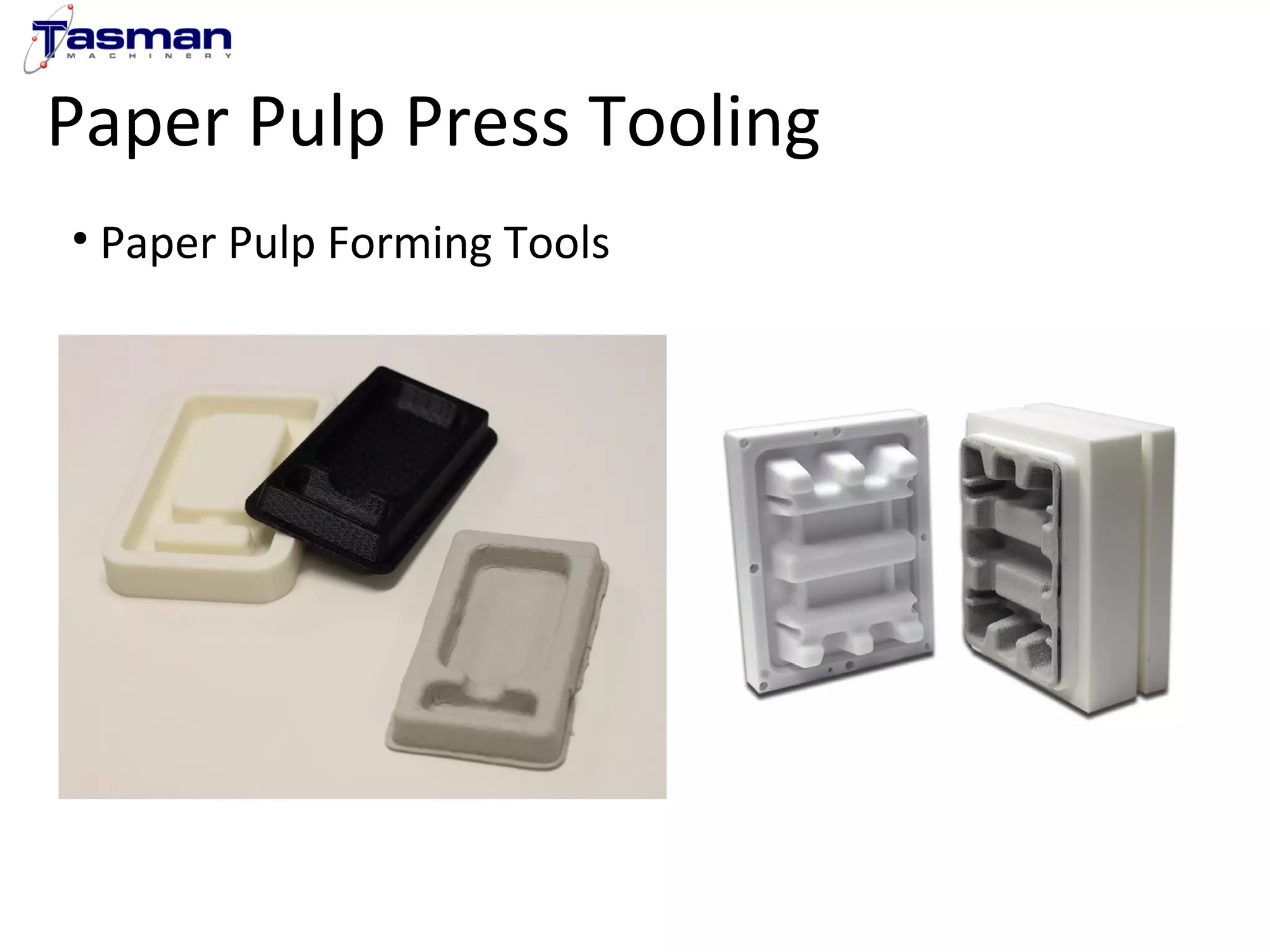Paper Pulp Press Tooling 
• Paper Pulp Forming Tools 
 