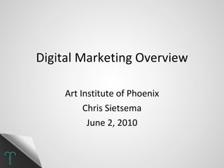 Digital Marketing Overview Art Institute of Phoenix Chris Sietsema June 2, 2010 