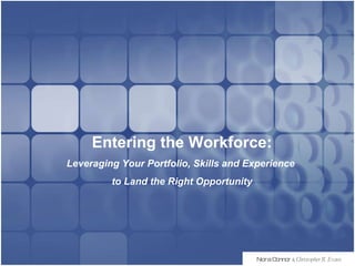 PRESENTATION  NAME Company Name Nora Connor   &   Christopher R. Evans Entering the Workforce: Leveraging Your Portfolio, Skills and Experience  to Land the Right Opportunity 