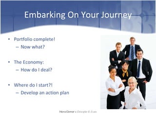 Embarking On Your Journey Portfolio complete! Now what? The Economy:  How do I deal? Where do I start?! Develop an action plan Nora Connor   &   Christopher R. Evans 