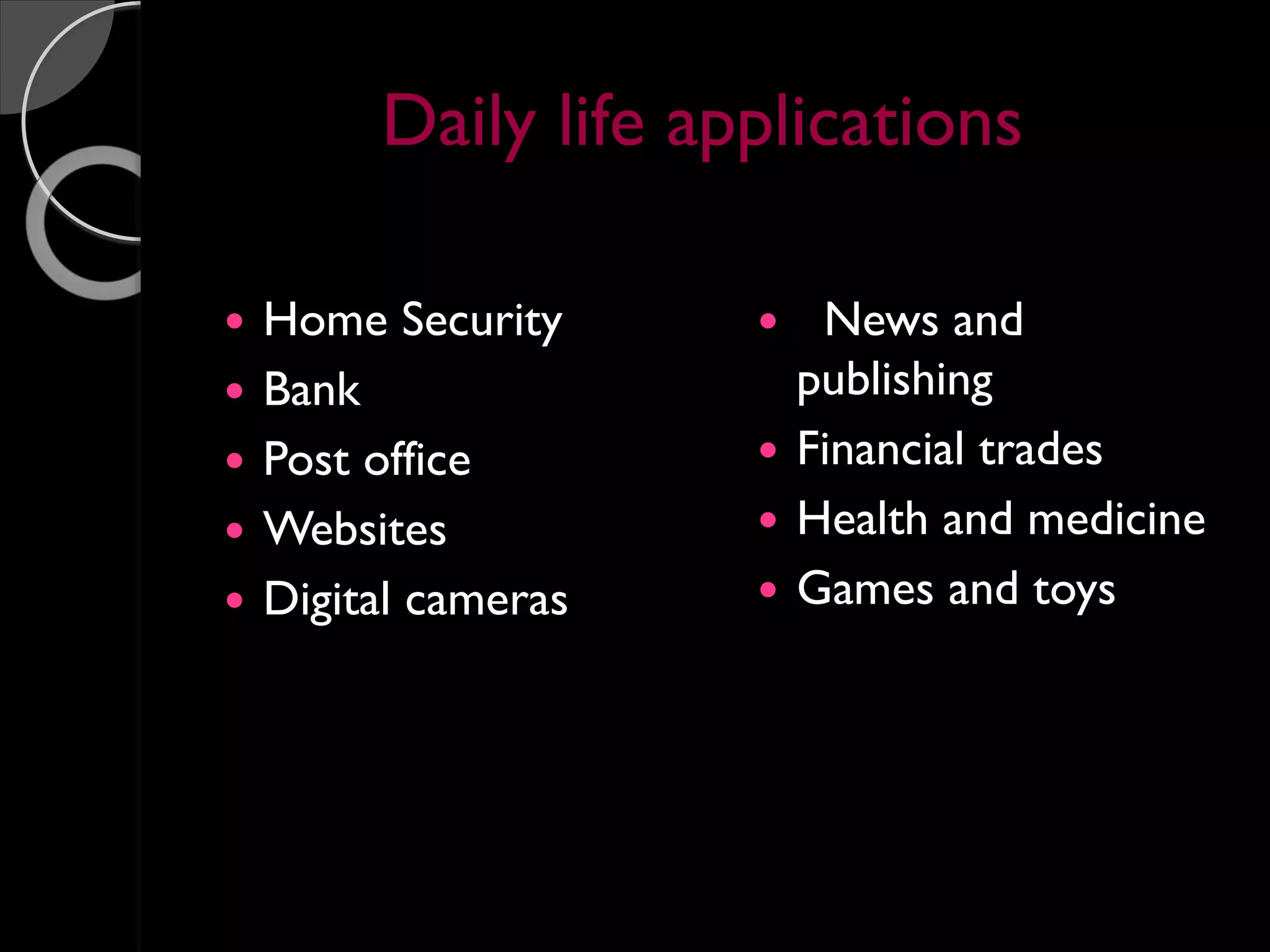 Daily life applications
 Home Security
 Bank
 Post office
 Websites
 Digital cameras
 News and
publishing
 Financial trades
 Health and medicine
 Games and toys
 