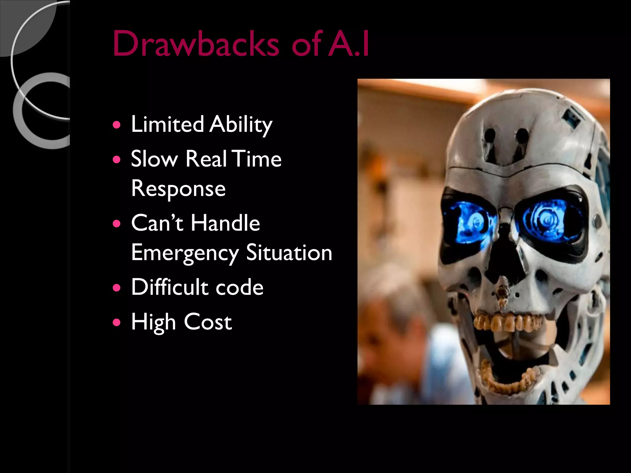 Drawbacks of A.I
 Limited Ability
 Slow Real Time
Response
 Can’t Handle
Emergency Situation
 Difficult code
 High Cost
 