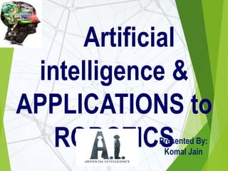 Artificial
intelligence &
APPLICATIONS to
ROBOTICSPresented By:
Komal Jain
 