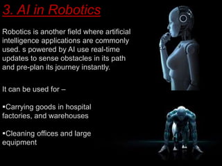 3. AI in Robotics
Robotics is another field where artificial
intelligence applications are commonly
used. s powered by AI ...