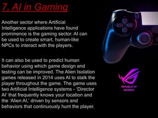 7. AI in Gaming
Another sector where Artificial
Intelligence applications have found
prominence is the gaming sector. AI c...