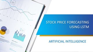 STOCK PRICE FORECASTING
USING LSTM
ARTIFICIAL INTELLIGENCE
 