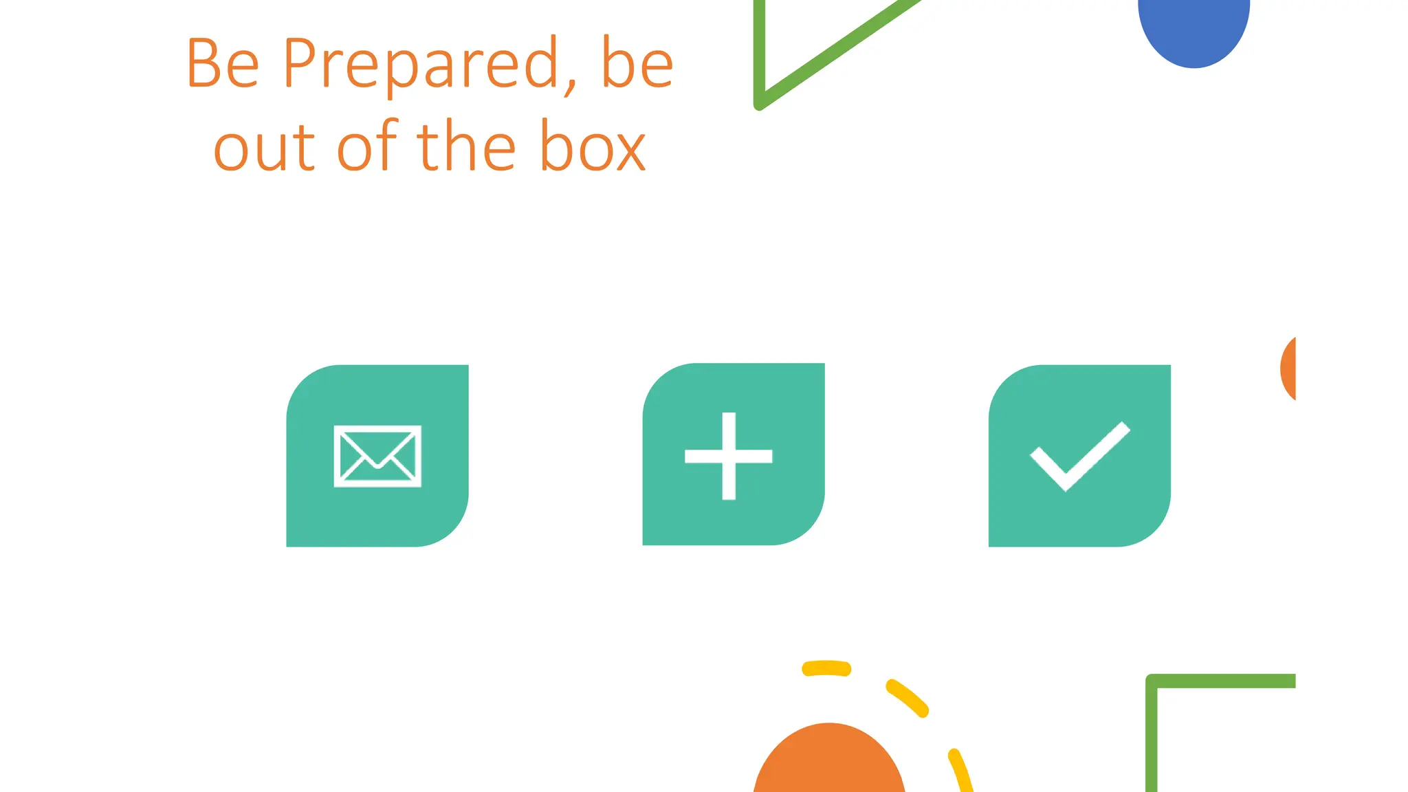 Be Prepared, be
out of the box
 