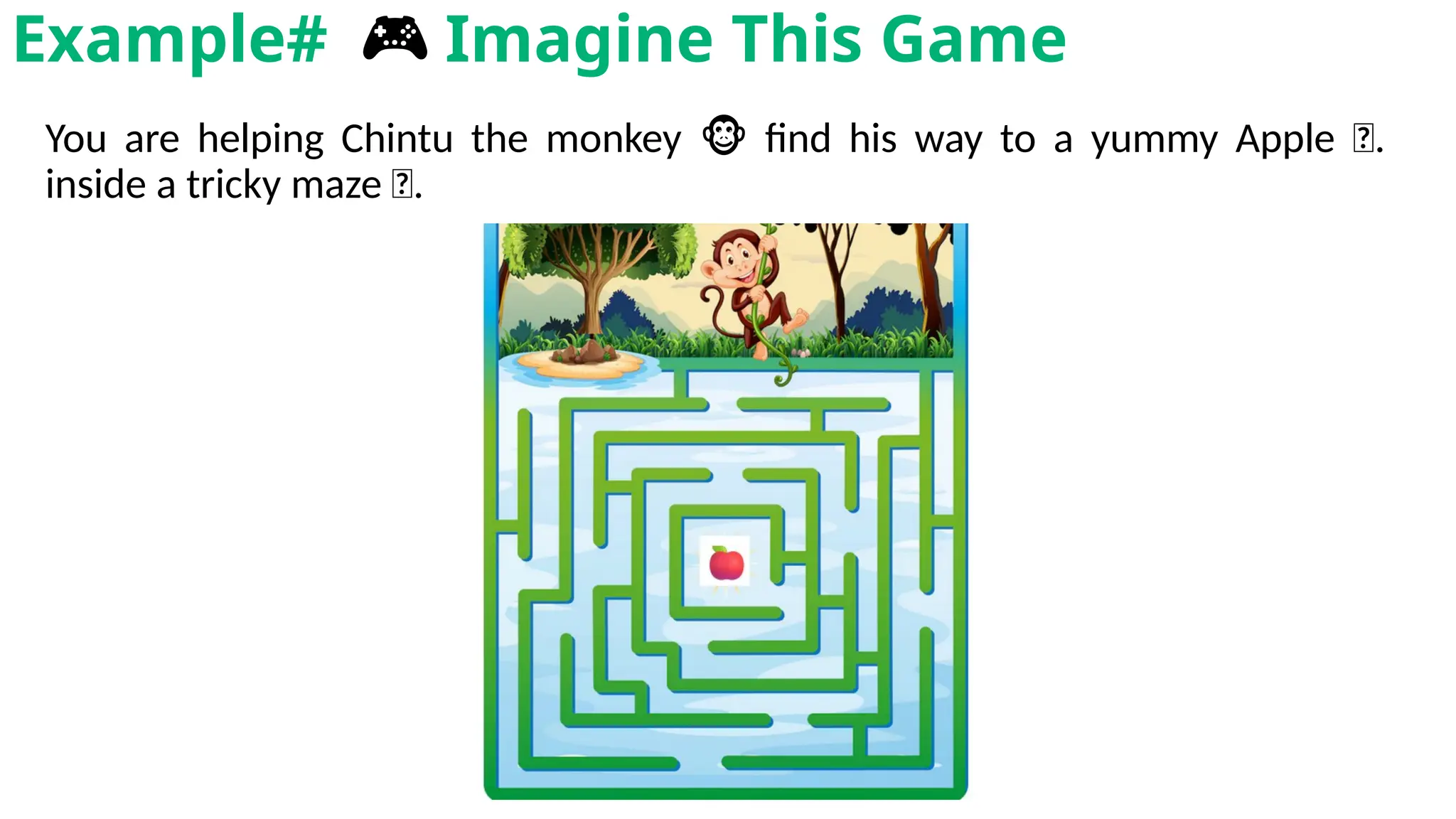 You are helping Chintu the monkey find his way to a yummy Apple
🐵 🍎.
inside a tricky maze 🌀.
Example# 🎮 Imagine This Game
 