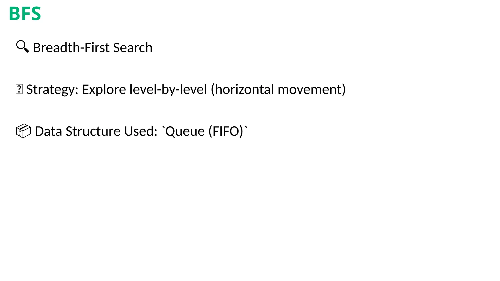 🔍 Breadth-First Search
🔁 Strategy: Explore level-by-level (horizontal movement)
📦 Data Structure Used: `Queue (FIFO)`
BFS
 
