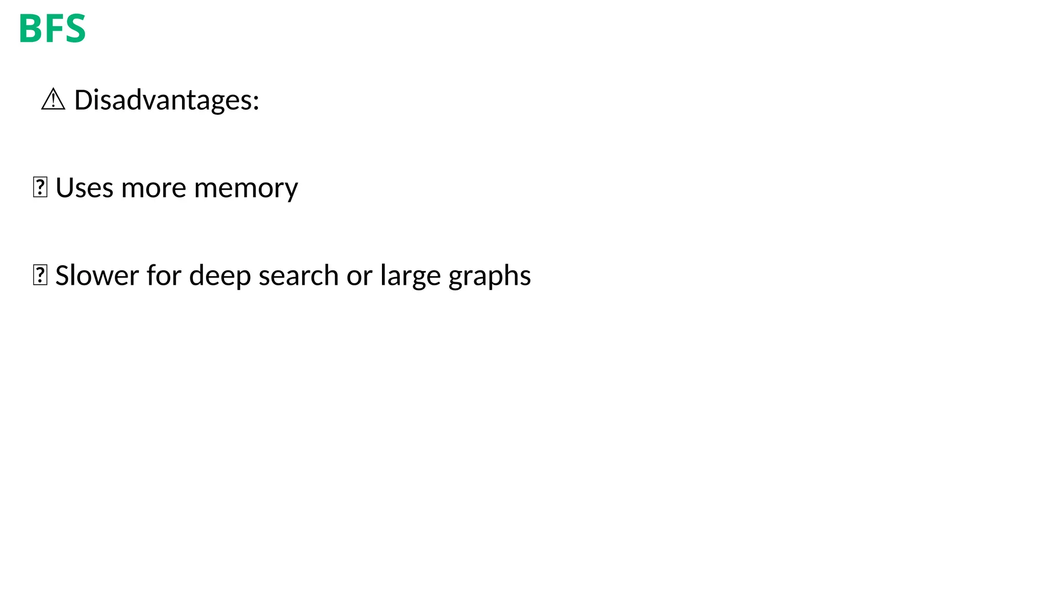 ⚠️Disadvantages:
❌ Uses more memory
❌ Slower for deep search or large graphs
BFS
 