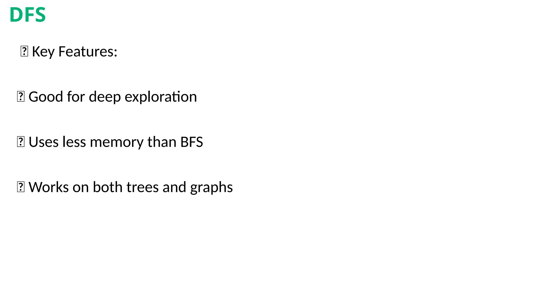 🧾 Key Features:
✅ Good for deep exploration
✅ Uses less memory than BFS
✅ Works on both trees and graphs
DFS
 