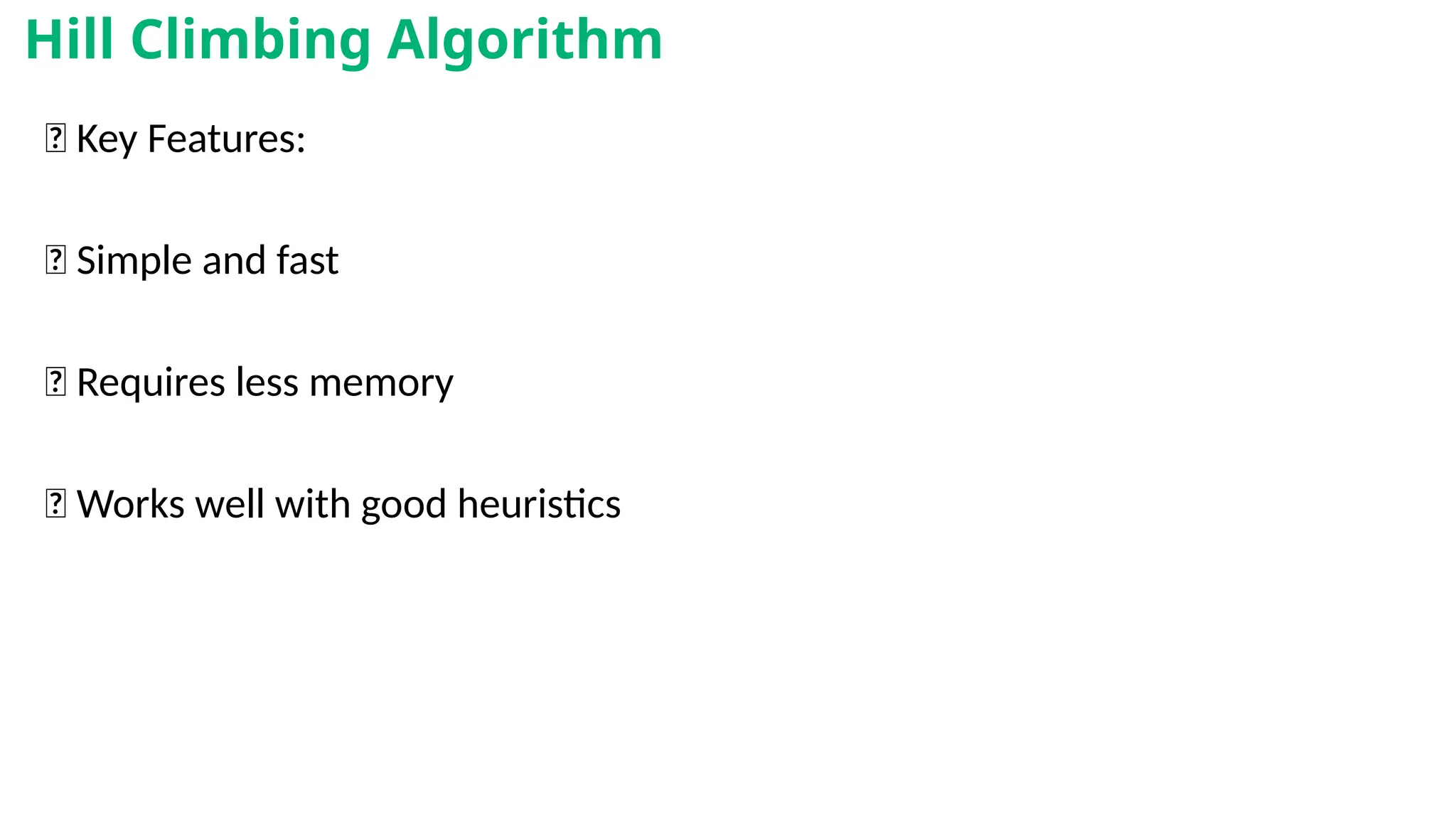 🧾 Key Features:
✅ Simple and fast
✅ Requires less memory
✅ Works well with good heuristics
Hill Climbing Algorithm
 