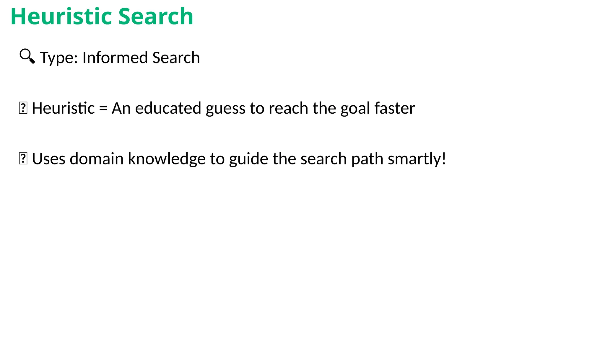 🔍 Type: Informed Search
🧠 Heuristic = An educated guess to reach the goal faster
💡 Uses domain knowledge to guide the search path smartly!
Heuristic Search
 