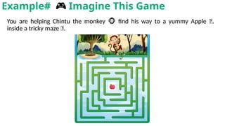 You are helping Chintu the monkey find his way to a yummy Apple
🐵 🍎.
inside a tricky maze 🌀.
Example# 🎮 Imagine This Game
 