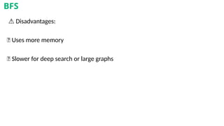⚠️Disadvantages:
❌ Uses more memory
❌ Slower for deep search or large graphs
BFS
 