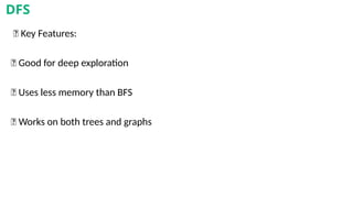 🧾 Key Features:
✅ Good for deep exploration
✅ Uses less memory than BFS
✅ Works on both trees and graphs
DFS
 
