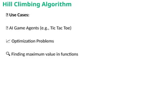 🎯 Use Cases:
🤖 AI Game Agents (e.g., Tic Tac Toe)
📈 Optimization Problems
🔍 Finding maximum value in functions
Hill Climbing Algorithm
 