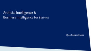 ArtificialIntelligence&
Business Intelligencefor Business
Ojas Maheshwari
 