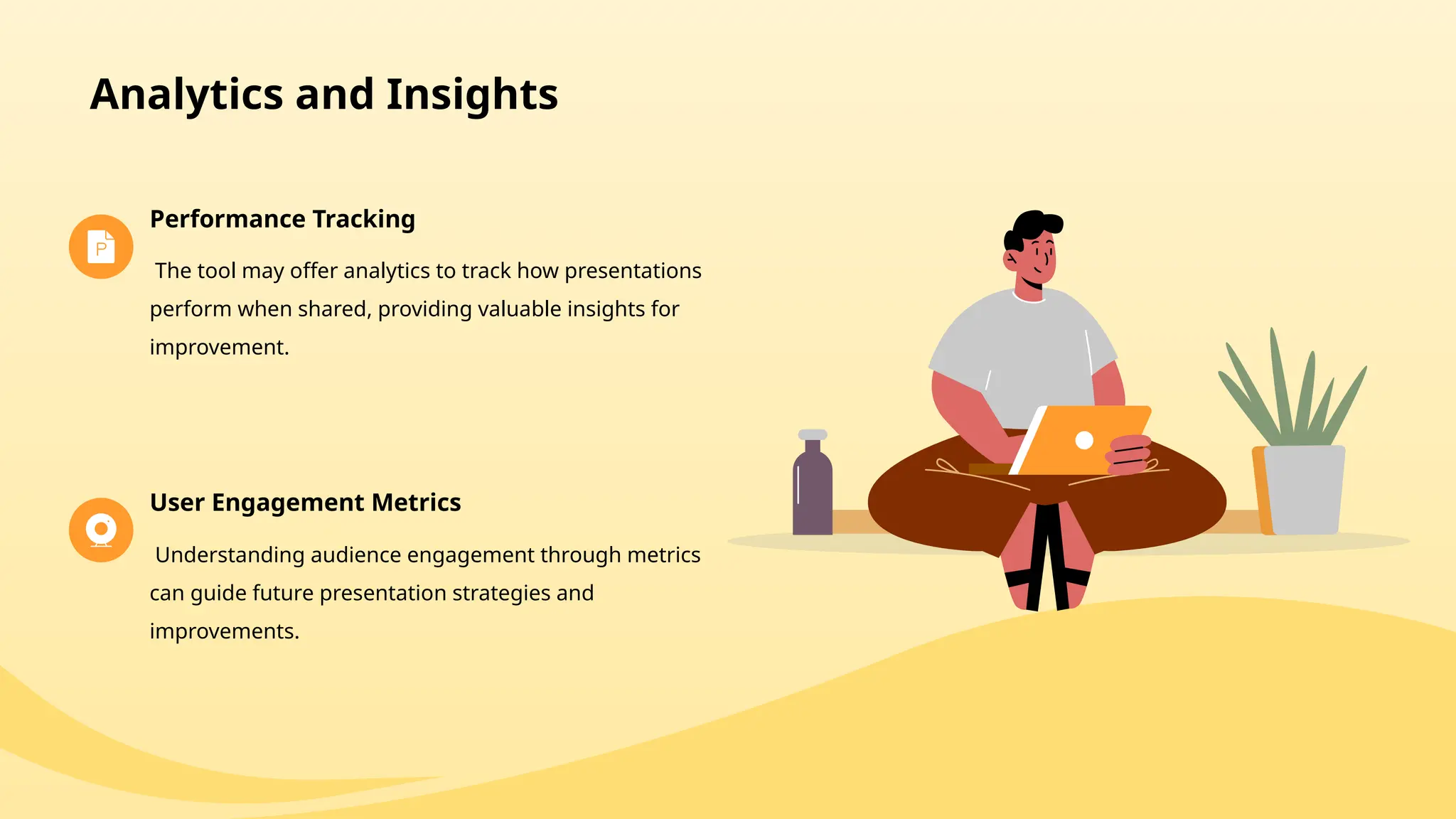 Analytics and Insights
Performance Tracking
The tool may offer analytics to track how presentations
perform when shared, providing valuable insights for
improvement.
User Engagement Metrics
Understanding audience engagement through metrics
can guide future presentation strategies and
improvements.
 