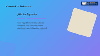 Connect to Database
Code snippet demonstrating database
connection setup using JDBC; replace
placeholders with real database credentials.
JDBC Configuration
 