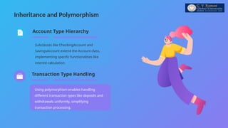 Inheritance and Polymorphism
Using polymorphism enables handling
different transaction types like deposits and
withdrawals uniformly, simplifying
transaction processing.
Subclasses like CheckingAccount and
SavingsAccount extend the Account class,
implementing specific functionalities like
interest calculation.
Account Type Hierarchy
Transaction Type Handling
 