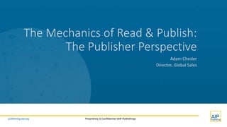 publishing.aip.org Proprietary & Confidential (AIP Publishing)
The Mechanics of Read & Publish:
The Publisher Perspective
Adam Chesler
Director, Global Sales
 
