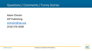 publishing.aip.org Proprietary & Confidential (AIP Publishing)
Questions / Comments / Funny Stories
Adam Chesler
AIP Publishing
achesler@aip.org
(516) 576-2628
 