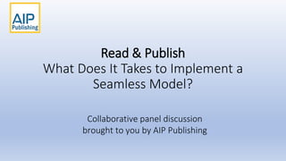 Read & Publish
What Does It Takes to Implement a
Seamless Model?
Collaborative panel discussion
brought to you by AIP Publishing
 