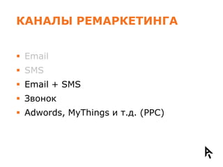 КАНАЛЫ РЕМАРКЕТИНГА


 Email
 SMS
 Email + SMS
 Звонок
 Adwords, MyThings и т.д. (PPC)
 
