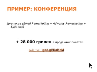 ПРИМЕР: КОНФЕРЕНЦИЯ

Ipromo.ua (Email Remarketing + Adwords Remarketing +
   Split test)




     + 28 000 гривен           в проданных билетах

              Кейс тут:   goo.gl/KaKcM
 