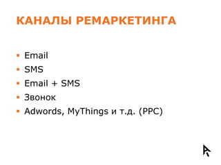 КАНАЛЫ РЕМАРКЕТИНГА


 Email
 SMS
 Email + SMS
 Звонок
 Adwords, MyThings и т.д. (PPC)
 