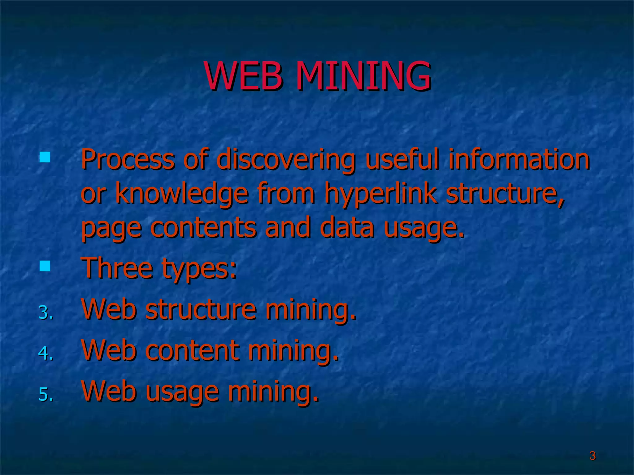 WEB MINING Process of discovering useful information or knowledge from hyperlink structure, page contents and data usage. Three types: Web structure mining. Web content mining. Web usage mining.  
