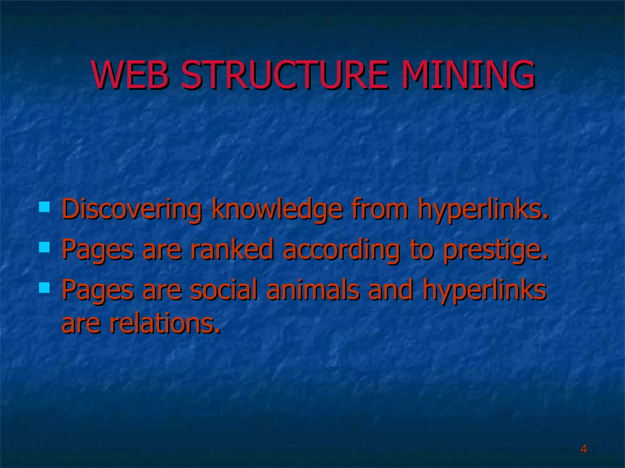 WEB STRUCTURE MINING Discovering knowledge from hyperlinks. Pages are ranked according to prestige. Pages are social animals and hyperlinks are relations. 