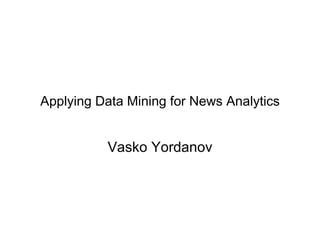 Applying Data Mining for News Analytics Vasko Yordanov 