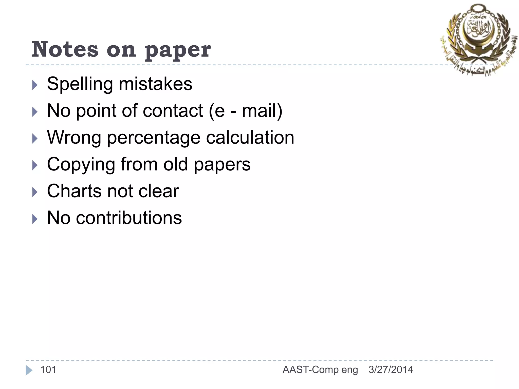 Notes on paper
 Spelling mistakes
 No point of contact (e - mail)
 Wrong percentage calculation
 Copying from old papers
 Charts not clear
 No contributions
3/27/2014AAST-Comp eng101
 