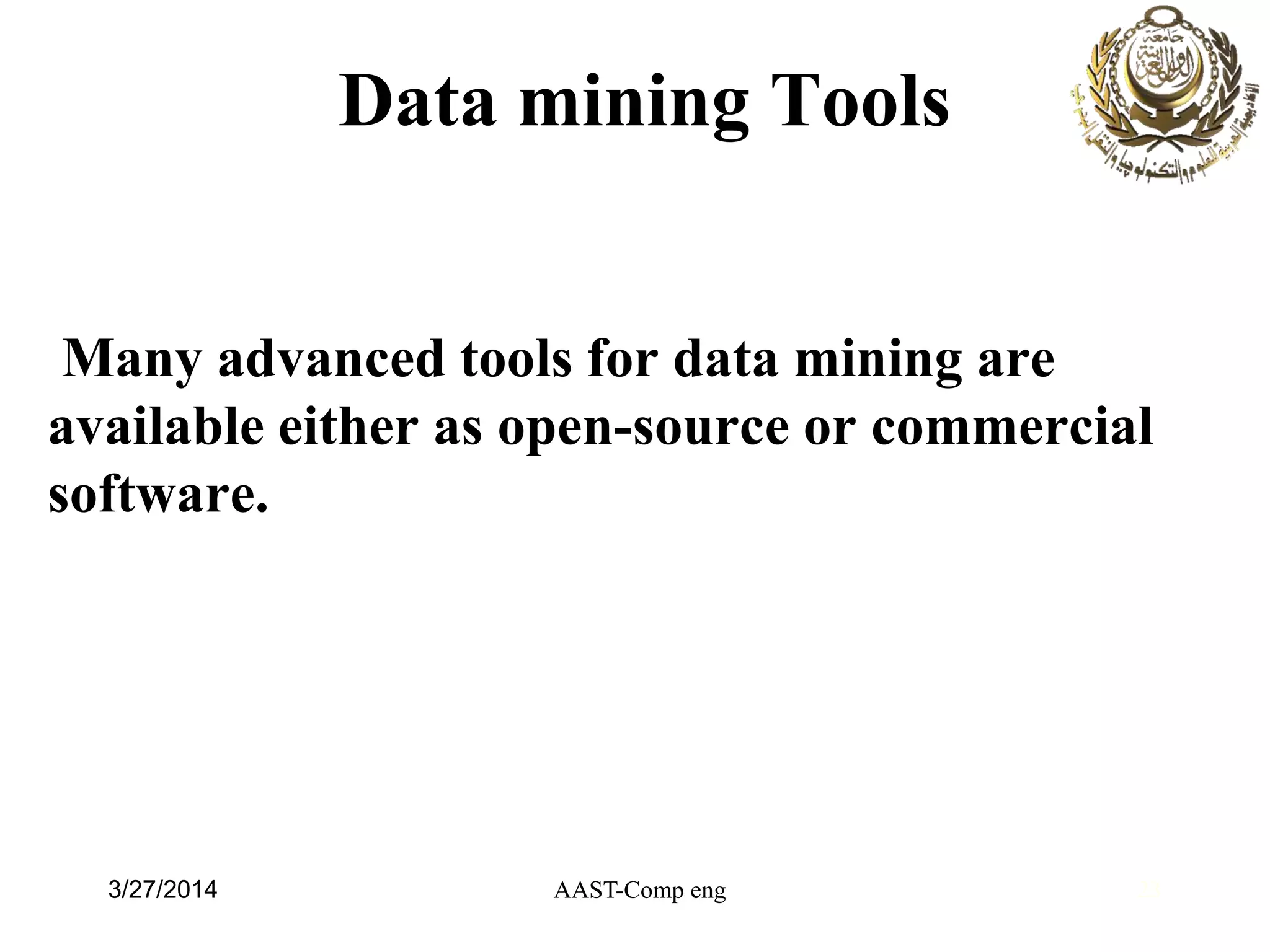 Data mining Tools
Many advanced tools for data mining are
available either as open-source or commercial
software.
23AAST-Comp eng3/27/2014
 