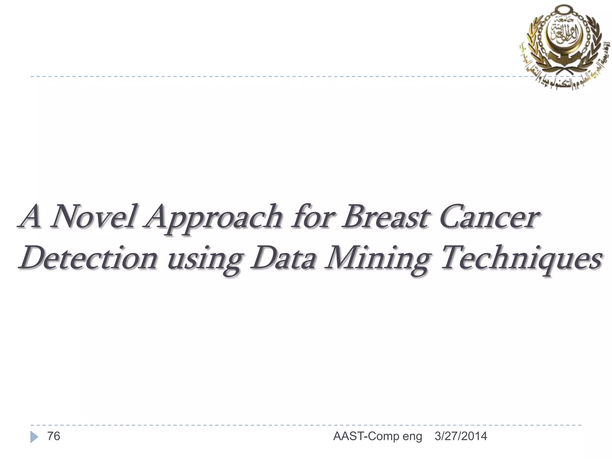 A Novel Approach for Breast Cancer
Detection using Data Mining Techniques
76 3/27/2014AAST-Comp eng
 