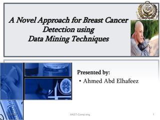 A Novel Approach for Breast Cancer
Detection using
Data Mining Techniques
Presented by:
• Ahmed Abd Elhafeez
15/7/2014 AAST-Comp eng
 